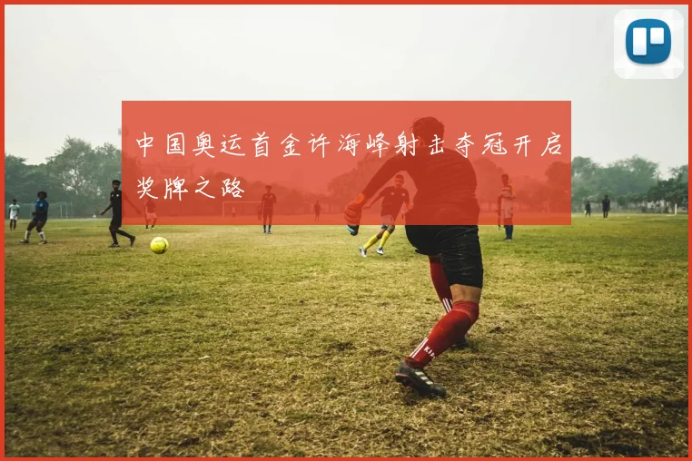中国奥运首金许海峰射击夺冠开启奖牌之路