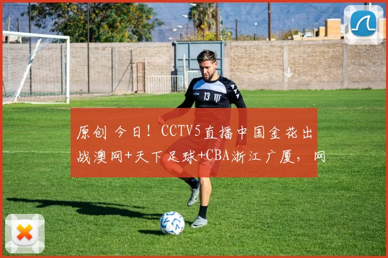 原创 今日！CCTV5直播中国金花出战澳网+天下足球+CBA浙江广厦，网络转AC米兰+巴萨+NBA湖人
