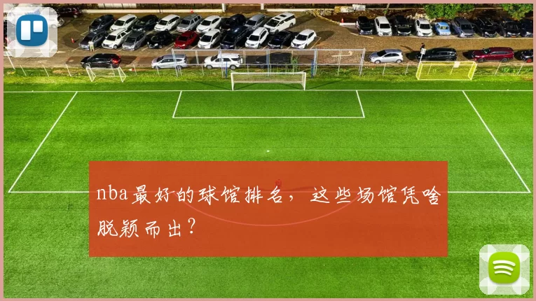 nba最好的球馆排名,这些场馆凭啥脱颖而出?