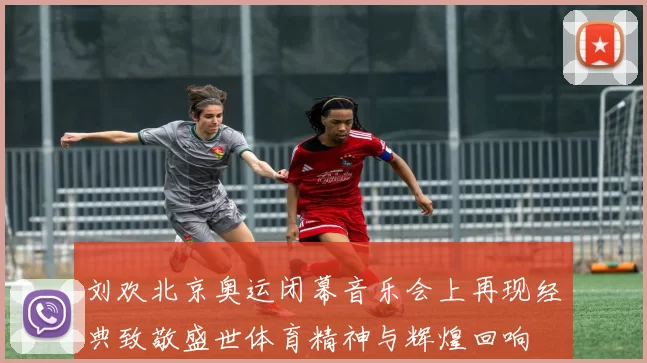 刘欢北京奥运闭幕音乐会上再现经典致敬盛世体育精神与辉煌回响