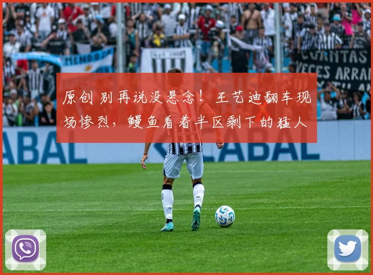 原创 别再说没悬念！王艺迪翻车现场惨烈，鳗鱼看着半区剩下的猛人，压力山大啊！