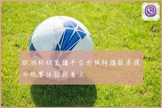 欧洲杯线直播平台升级转播服务提升观赛体验新看点