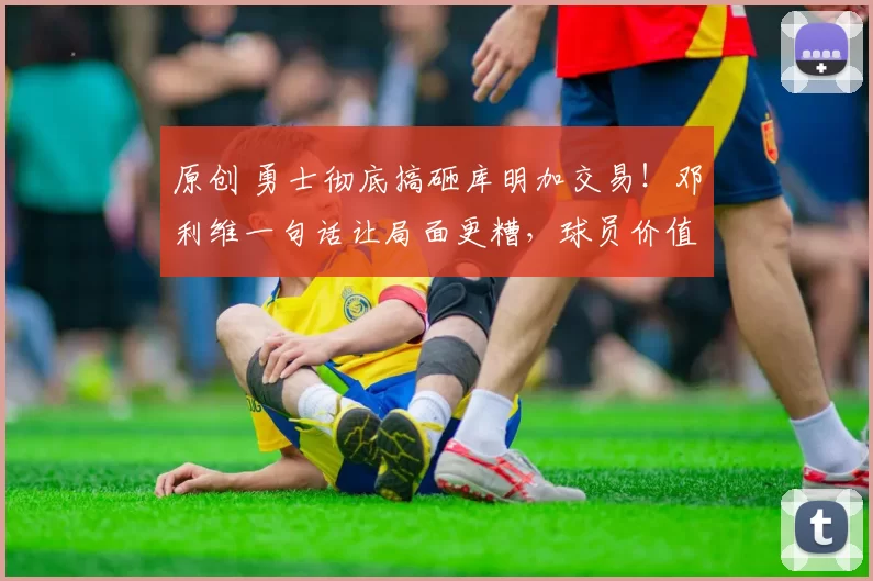 原创 勇士彻底搞砸库明加交易！邓利维一句话让局面更糟，球员价值遭间接打压