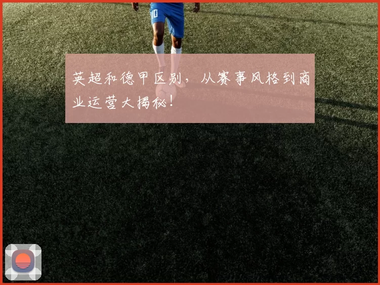 英超和德甲区别，从赛事风格到商业运营大揭秘！