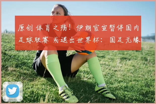 原创 体育之殇!伊朗官宣暂停国内足球联赛 或退出世界杯:国足无缘递补