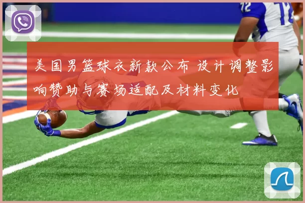 美国男篮球衣新款公布 设计调整影响赞助与赛场适配及材料变化