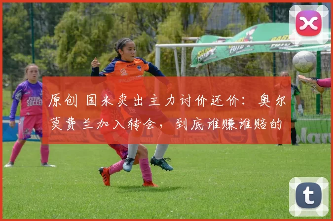 原创 国米卖出主力讨价还价：奥尔莫费兰加入转会，到底谁赚谁赔的