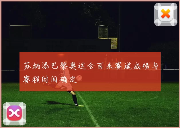 苏炳添巴黎奥运会百米赛道成绩与赛程时间确定