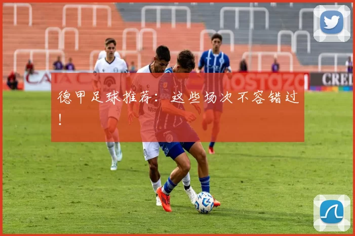 德甲足球推荐：这些场次不容错过！