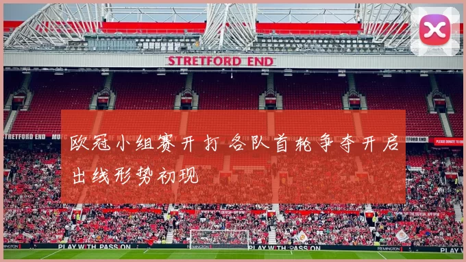 欧冠小组赛开打 各队首轮争夺开启出线形势初现