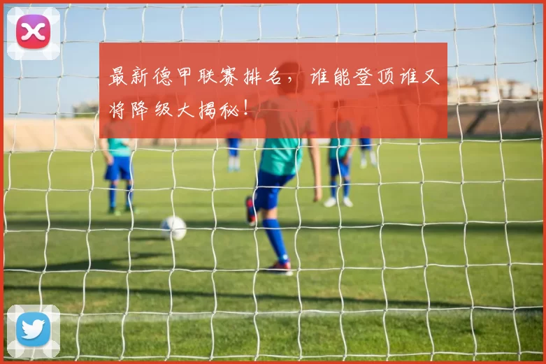 最新德甲联赛排名，谁能登顶谁又将降级大揭秘！