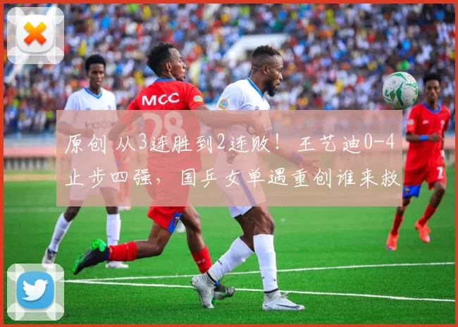 原创 从3连胜到2连败！王艺迪0-4止步四强，国乒女单遇重创谁来救