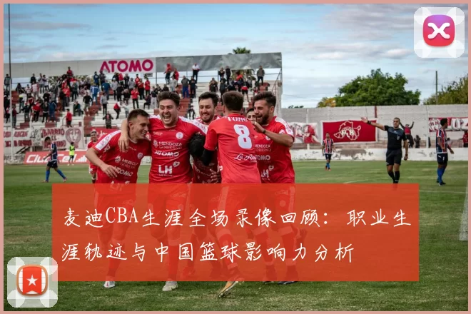 麦迪CBA生涯全场录像回顾：职业生涯轨迹与中国篮球影响力分析
