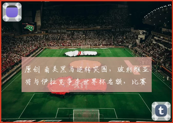 原创 南美黑马逆转突围，玻利维亚将与伊拉克争夺世界杯名额，比赛时间揭晓