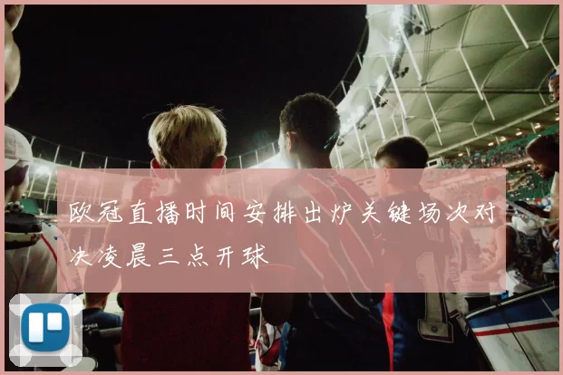 欧冠直播时间安排出炉关键场次对决凌晨三点开球