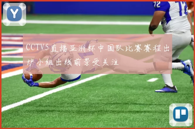 CCTV5直播亚洲杯中国队比赛赛程出炉小组出线前景受关注