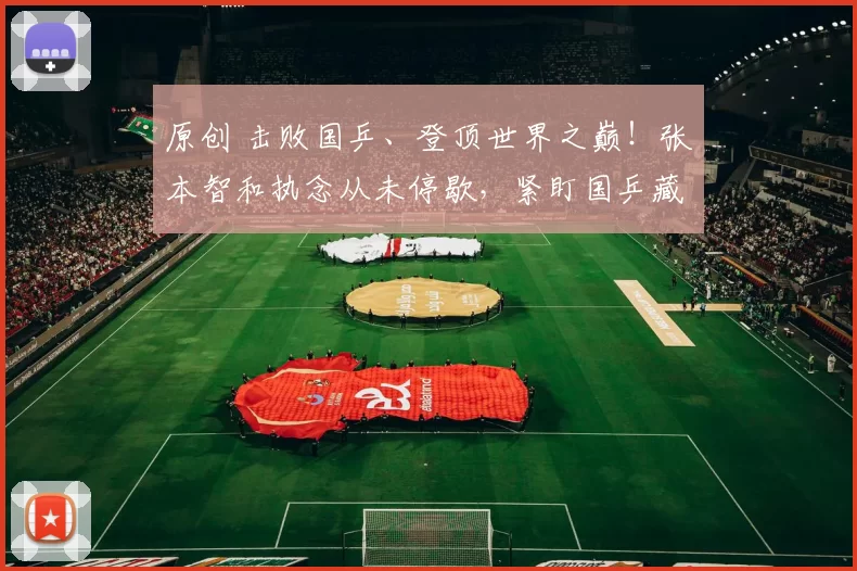 原创 击败国乒、登顶世界之巅！张本智和执念从未停歇，紧盯国乒藏何胜算