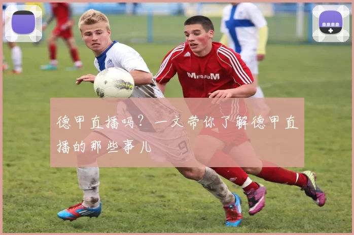 德甲直播吗？一文带你了解德甲直播的那些事儿