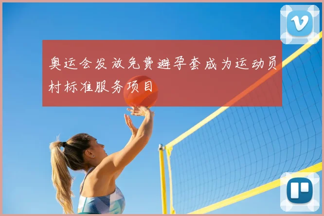 奥运会发放免费避孕套成为运动员村标准服务项目