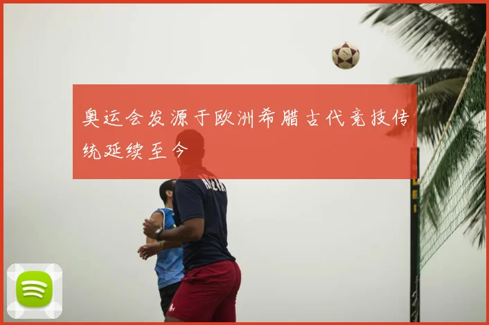 奥运会发源于欧洲希腊古代竞技传统延续至今