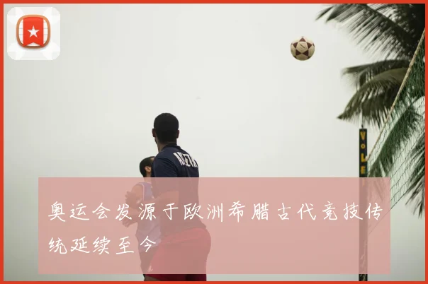 奥运会发源于欧洲希腊古代竞技传统延续至今