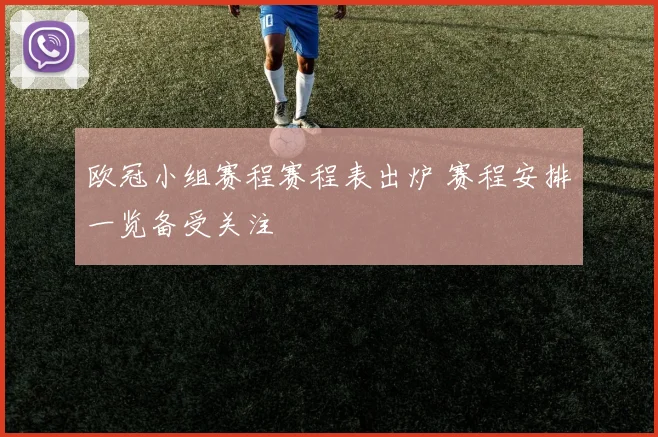 欧冠小组赛程赛程表出炉 赛程安排一览备受关注