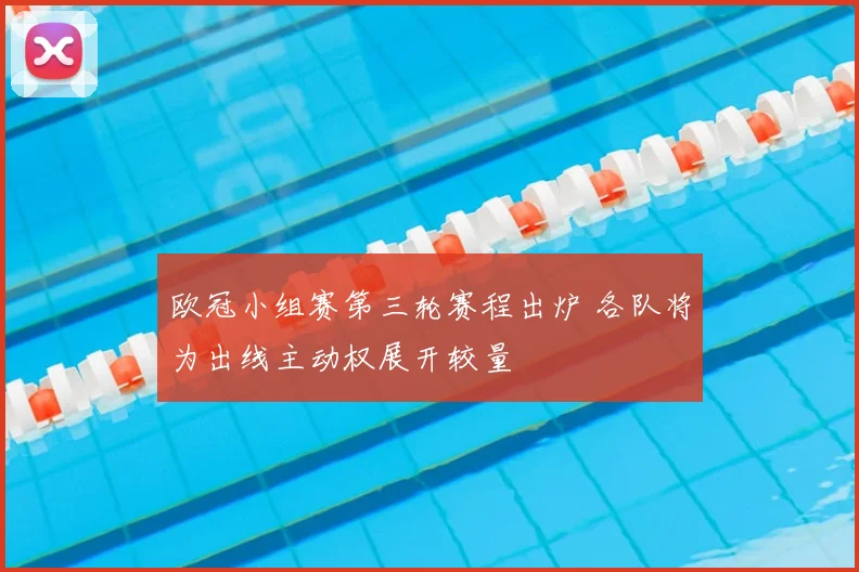 欧冠小组赛第三轮赛程出炉 各队将为出线主动权展开较量