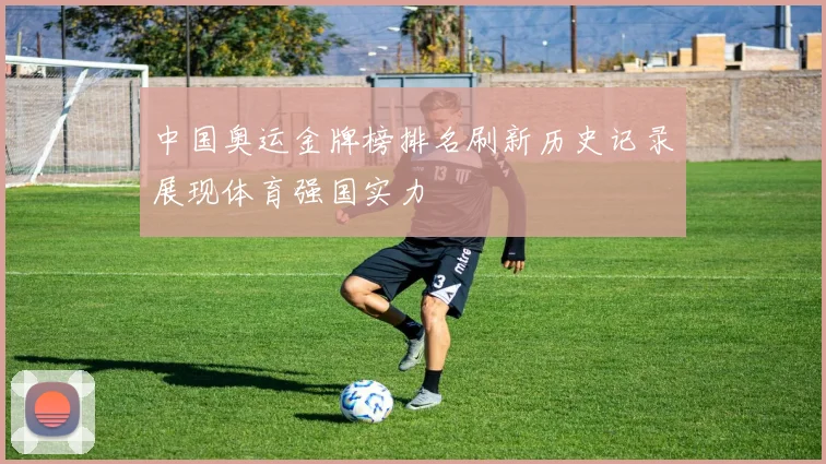 中国奥运金牌榜排名刷新历史记录展现体育强国实力