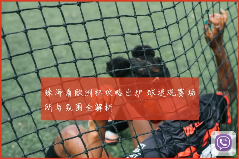 珠海看欧洲杯攻略出炉 球迷观赛场所与氛围全解析