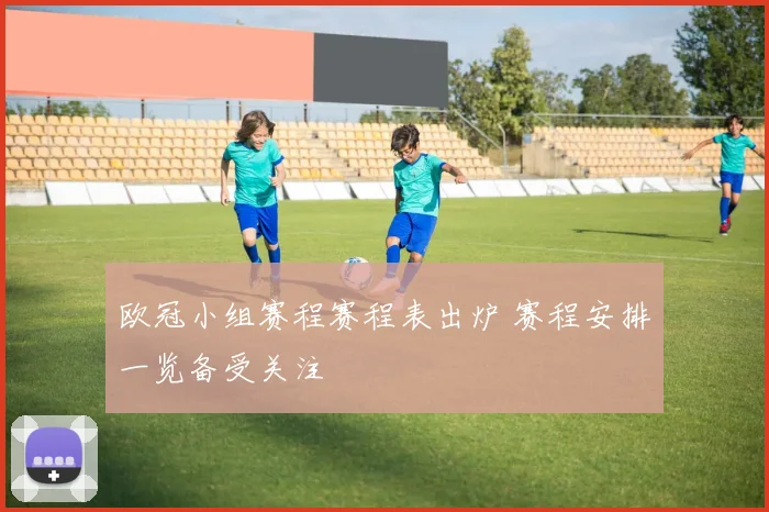 欧冠小组赛程赛程表出炉 赛程安排一览备受关注