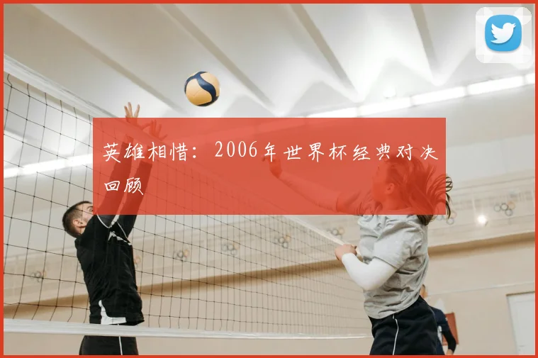 英雄相惜：2006年世界杯经典对决回顾