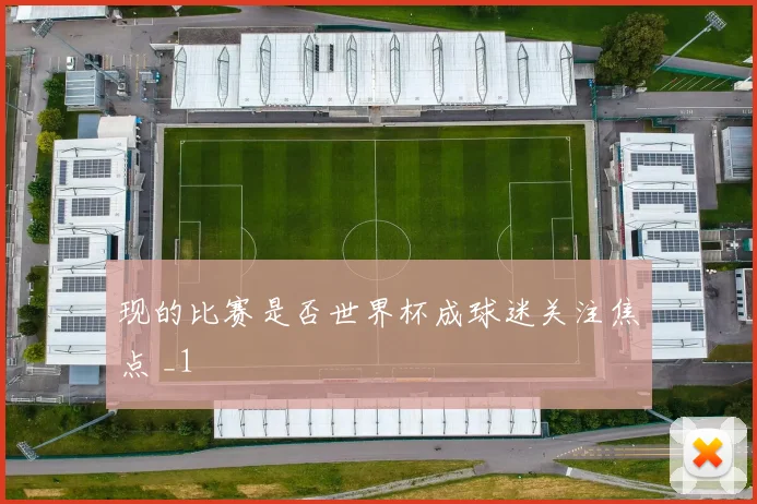 现的比赛是否世界杯成球迷关注焦点 _1