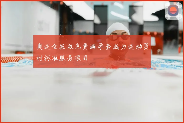 奥运会发放免费避孕套成为运动员村标准服务项目
