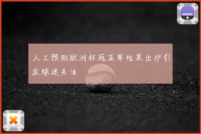 人工预测欧洲杯冠亚军结果出炉引发球迷关注
