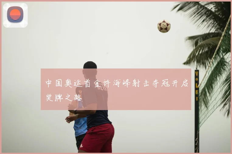 中国奥运首金许海峰射击夺冠开启奖牌之路